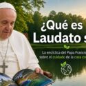¿Qué es Laudato si’ y por qué el mensaje del Papa Francisco es más urgente hoy que nunca?