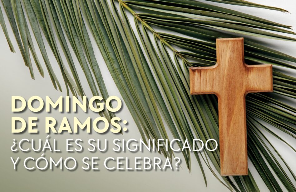 Domingo de Ramos: ¿qué significa y cómo se celebra?