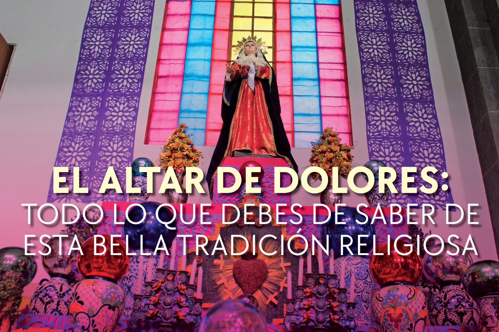 Altar de Dolores: Todo lo que debes saber de esta bella tradición religiosa