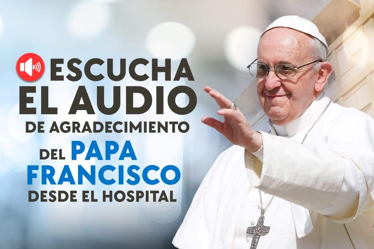 El Papa Francisco envía mensaje en audio desde el hospital agradeciendo las oraciones por él